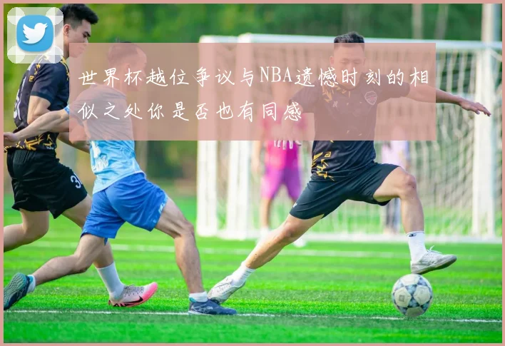 世界杯越位争议与NBA遗憾时刻的相似之处你是否也有同感