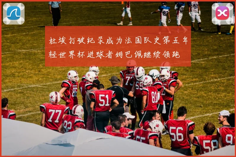 杜埃打破纪录成为法国队史第五年轻世界杯进球者姆巴佩继续领跑