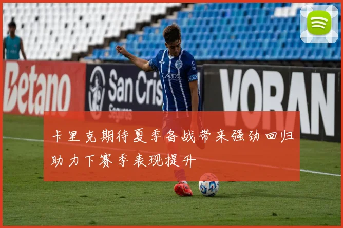 卡里克期待夏季备战带来强劲回归助力下赛季表现提升