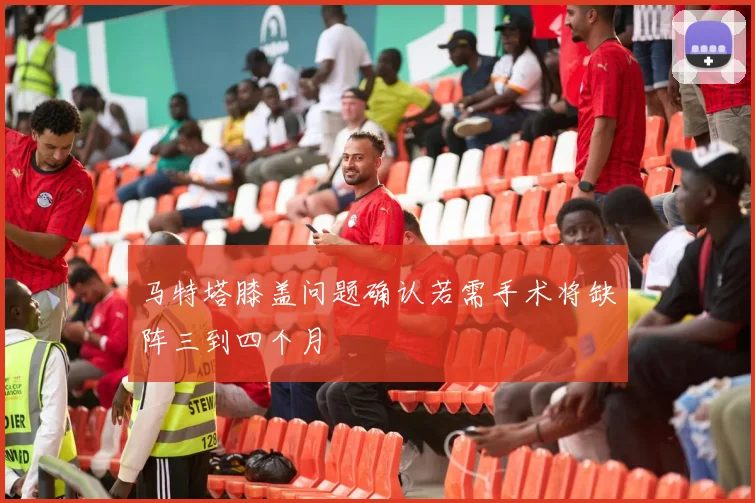 马特塔膝盖问题确认若需手术将缺阵三到四个月