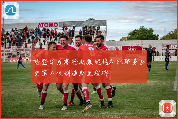 哈登季后赛抢断数超越科比跻身历史第六位创造新里程碑
