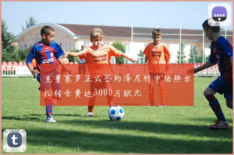克鲁塞罗正式签约泽尼特中场热尔松转会费达3000万欧元