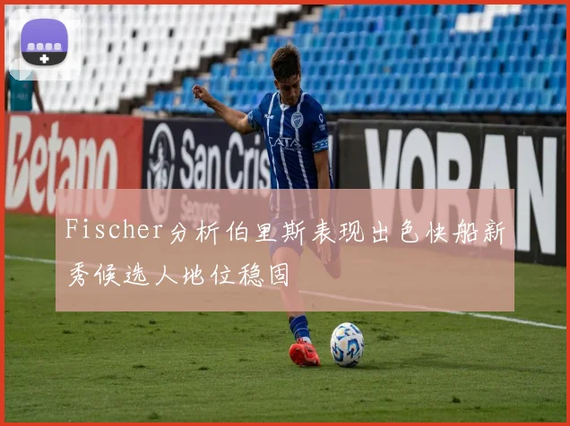 Fischer分析伯里斯表现出色快船新秀候选人地位稳固
