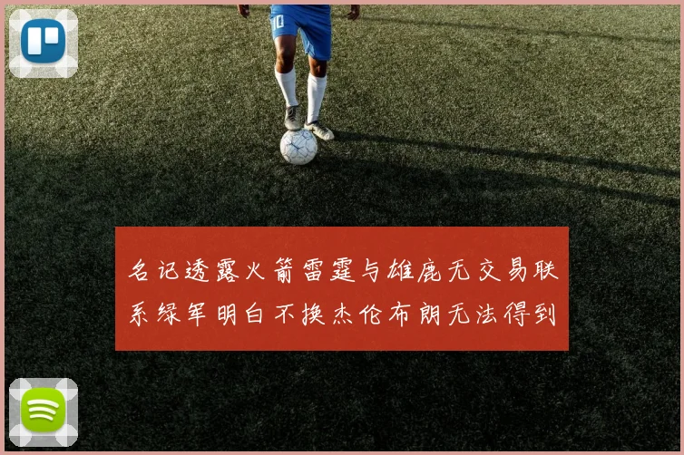 名记透露火箭雷霆与雄鹿无交易联系绿军明白不换杰伦布朗无法得到字母哥