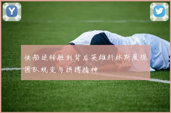 快船逆转胜利背后英雄科林斯展现团队蜕变与拼搏精神