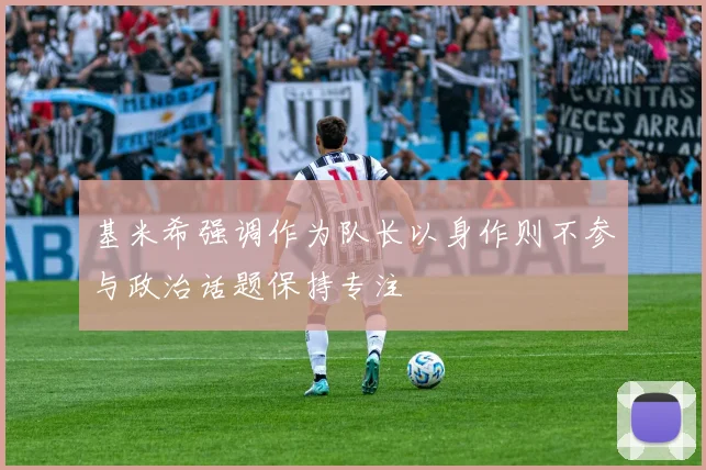 基米希强调作为队长以身作则不参与政治话题保持专注