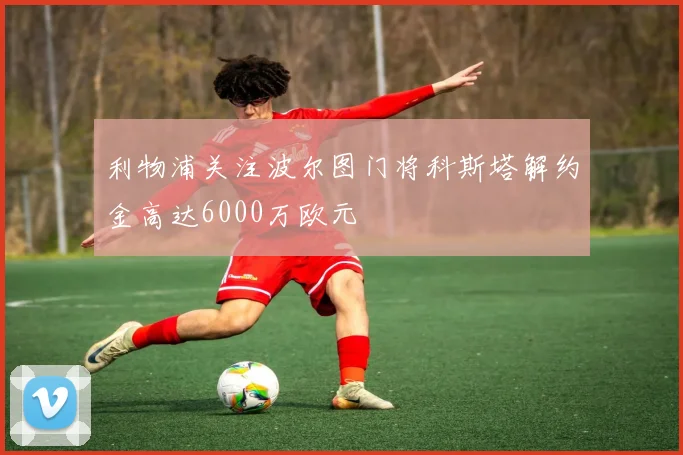 利物浦关注波尔图门将科斯塔解约金高达6000万欧元
