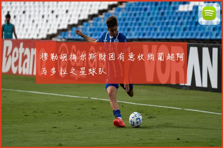 穆勒胡梅尔斯财团有意收购葡超阿马多拉之星球队